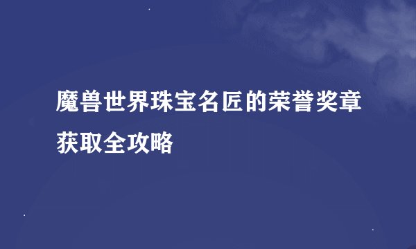 魔兽世界珠宝名匠的荣誉奖章获取全攻略