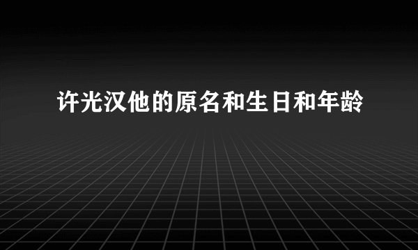 许光汉他的原名和生日和年龄