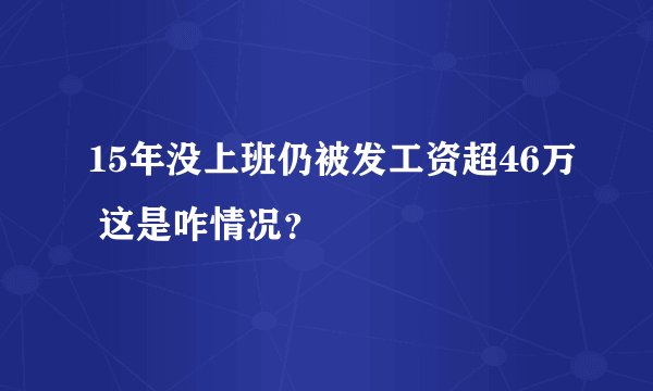 15年没上班仍被发工资超46万 这是咋情况？