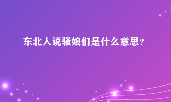 东北人说骚娘们是什么意思？