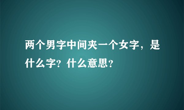 两个男字中间夹一个女字，是什么字？什么意思？