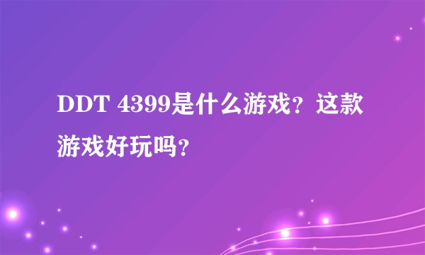 DDT 4399是什么游戏？这款游戏好玩吗？