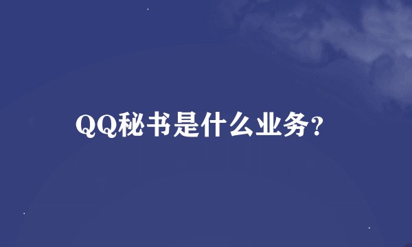 QQ秘书是什么业务？