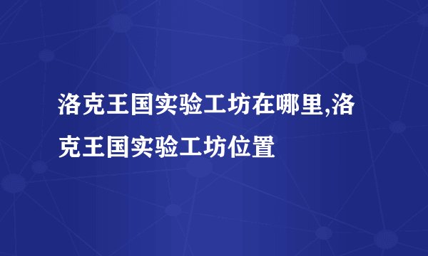 洛克王国实验工坊在哪里,洛克王国实验工坊位置