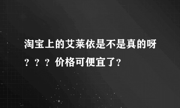 淘宝上的艾莱依是不是真的呀？？？价格可便宜了？