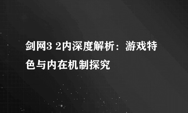 剑网3 2内深度解析：游戏特色与内在机制探究