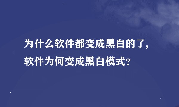 为什么软件都变成黑白的了,软件为何变成黑白模式？