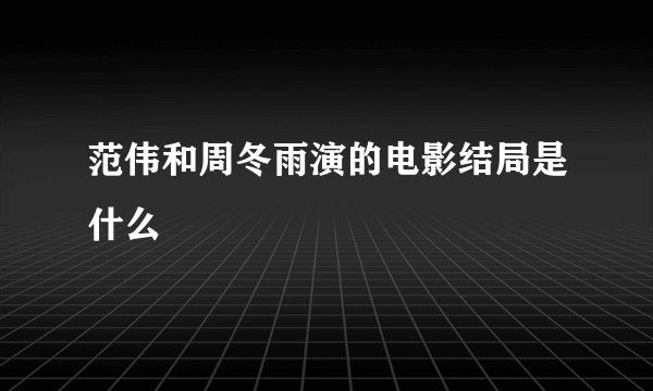范伟和周冬雨演的电影结局是什么