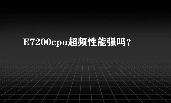 E7200cpu超频性能强吗？