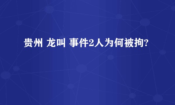 贵州 龙叫 事件2人为何被拘?