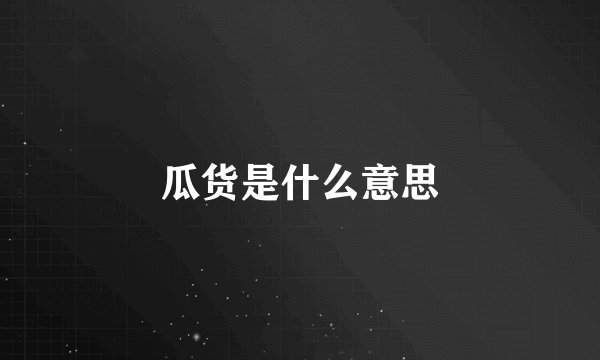 瓜货是什么意思