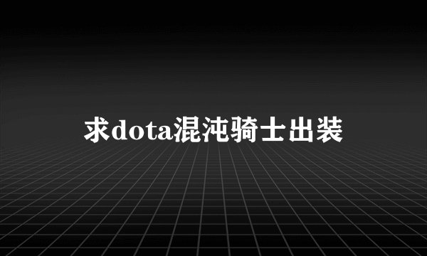 求dota混沌骑士出装