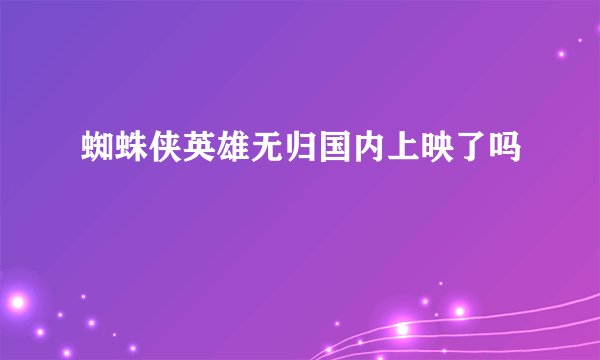 蜘蛛侠英雄无归国内上映了吗