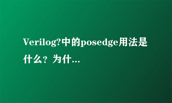Verilog?中的posedge用法是什么？为什么有这两个