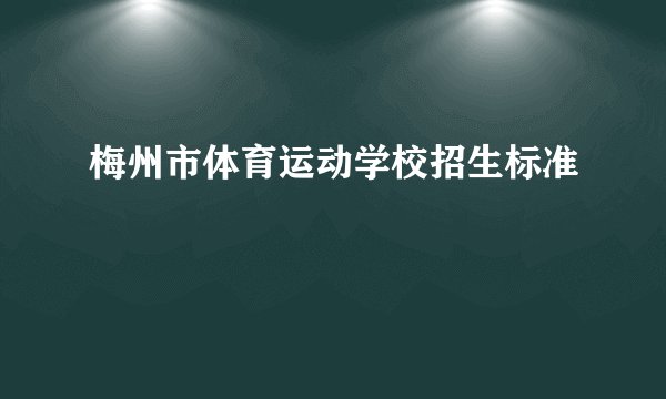梅州市体育运动学校招生标准