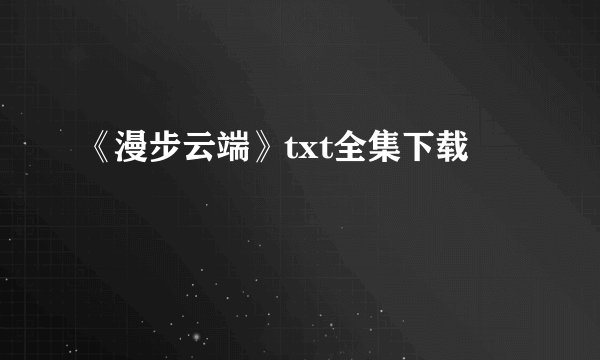 《漫步云端》txt全集下载
