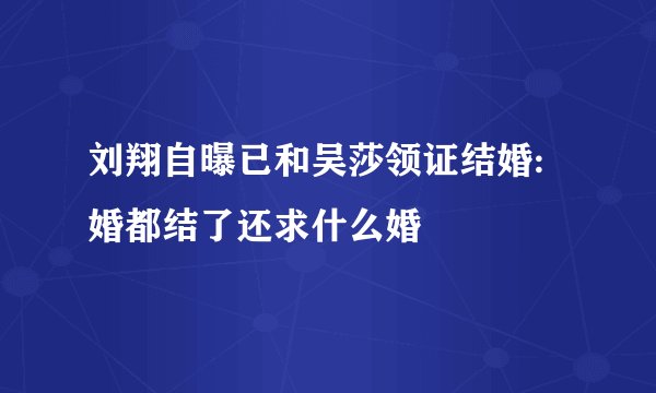 刘翔自曝已和吴莎领证结婚:婚都结了还求什么婚