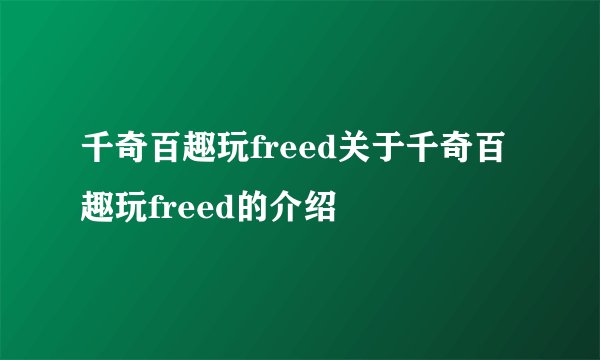 千奇百趣玩freed关于千奇百趣玩freed的介绍