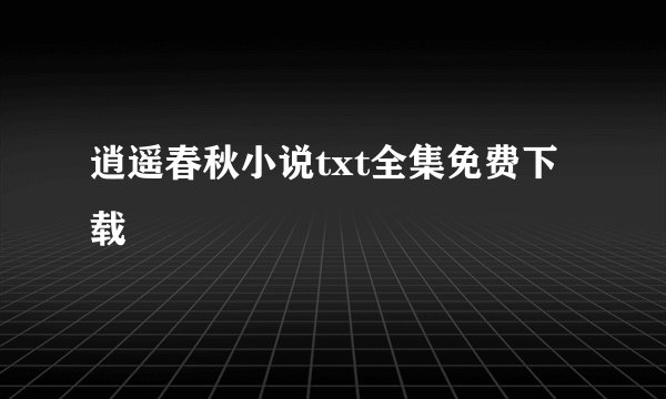 逍遥春秋小说txt全集免费下载