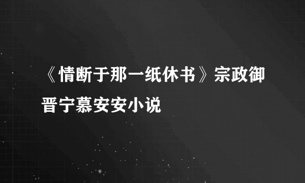 《情断于那一纸休书》宗政御晋宁慕安安小说