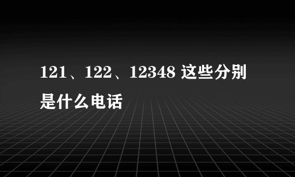 121、122、12348 这些分别是什么电话