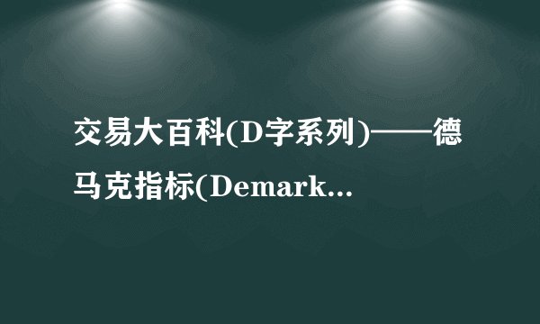 交易大百科(D字系列)——德马克指标(Demarker Indicator)