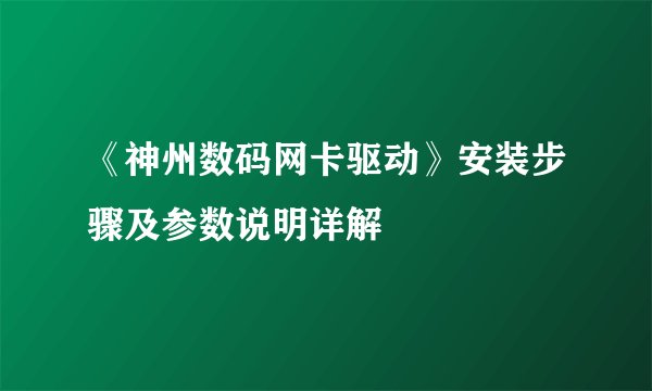 《神州数码网卡驱动》安装步骤及参数说明详解