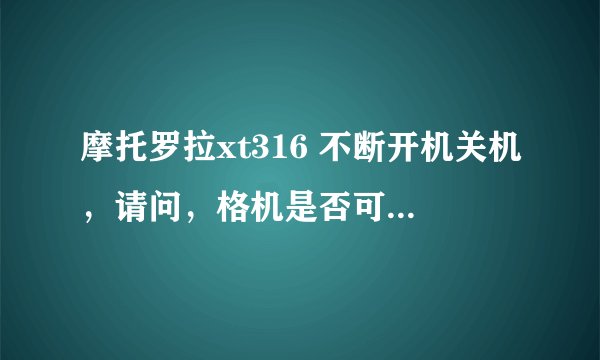 摩托罗拉xt316 不断开机关机，请问，格机是否可行？如何格机呢？