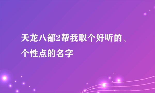 天龙八部2帮我取个好听的、个性点的名字