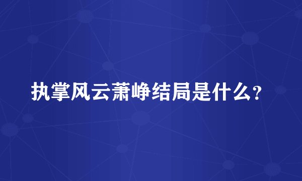 执掌风云萧峥结局是什么？