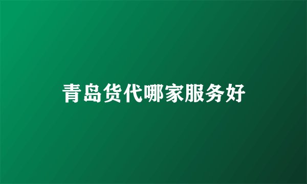 青岛货代哪家服务好