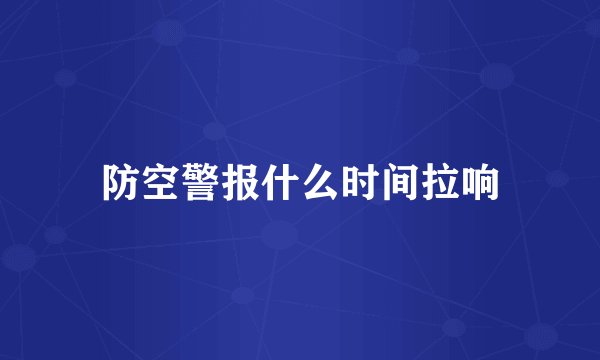 防空警报什么时间拉响