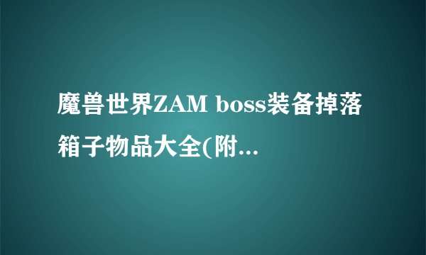 魔兽世界ZAM boss装备掉落 箱子物品大全(附上属性)