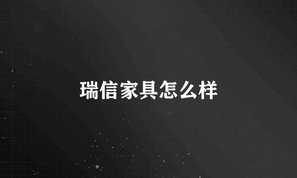瑞信家具怎么样
