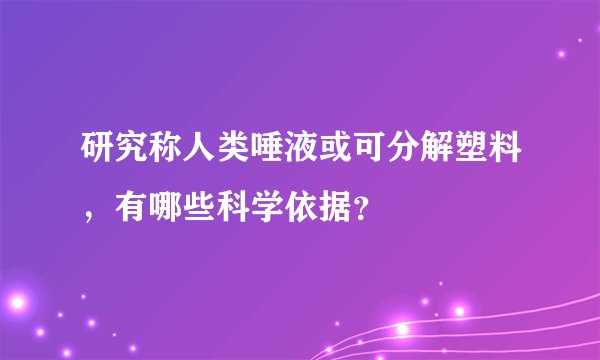 研究称人类唾液或可分解塑料，有哪些科学依据？