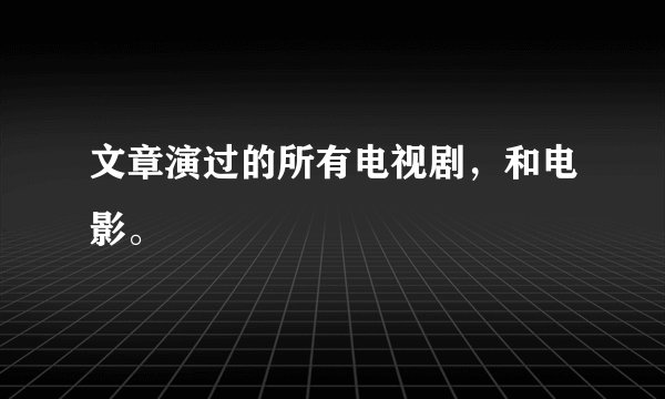 文章演过的所有电视剧，和电影。