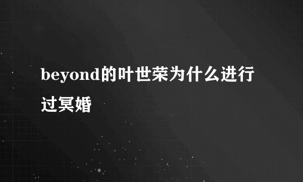 beyond的叶世荣为什么进行过冥婚