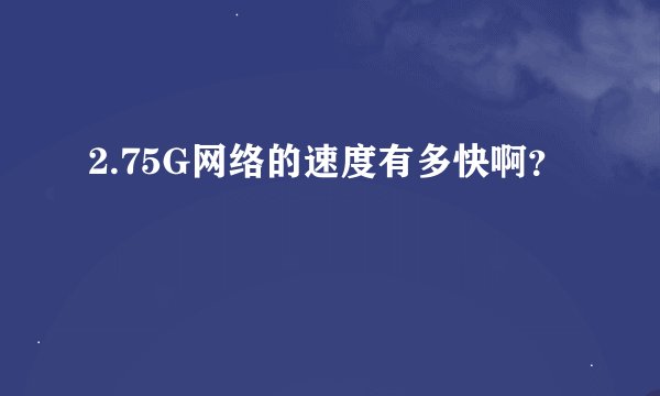 2.75G网络的速度有多快啊？
