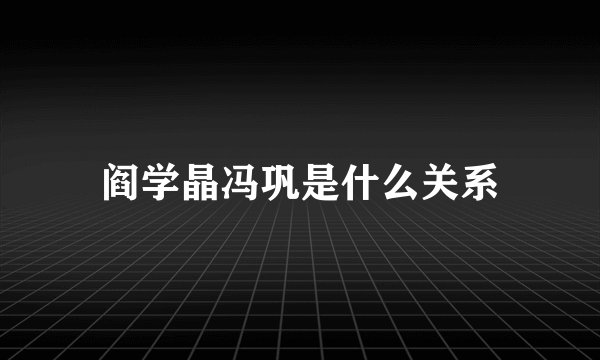 阎学晶冯巩是什么关系