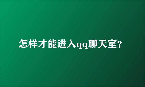 怎样才能进入qq聊天室？