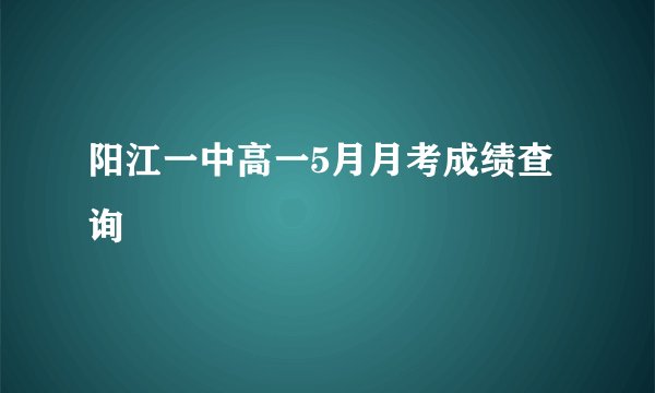 阳江一中高一5月月考成绩查询