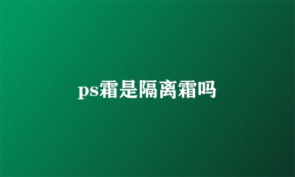 ps霜是隔离霜吗