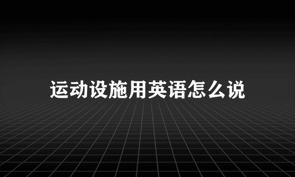 运动设施用英语怎么说