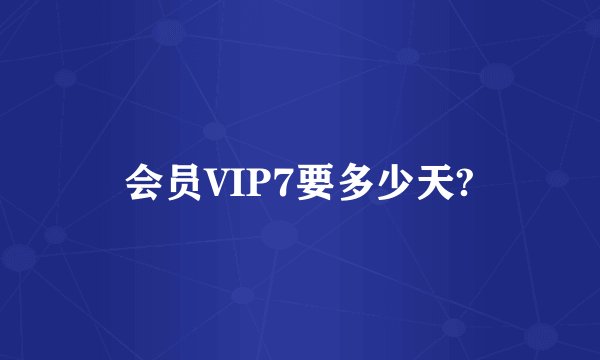 会员VIP7要多少天?