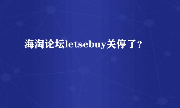 海淘论坛letsebuy关停了？