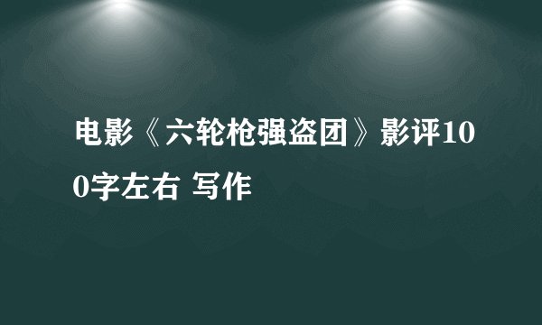 电影《六轮枪强盗团》影评100字左右 写作