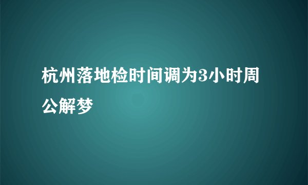 杭州落地检时间调为3小时周公解梦