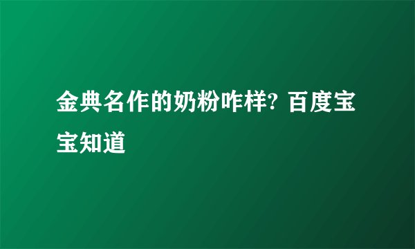 金典名作的奶粉咋样? 百度宝宝知道