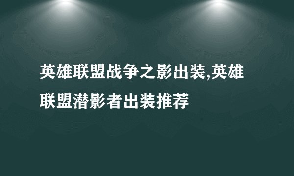 英雄联盟战争之影出装,英雄联盟潜影者出装推荐