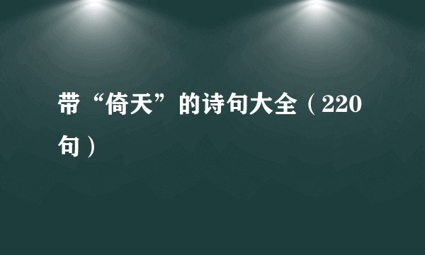 带“倚天”的诗句大全（220句）